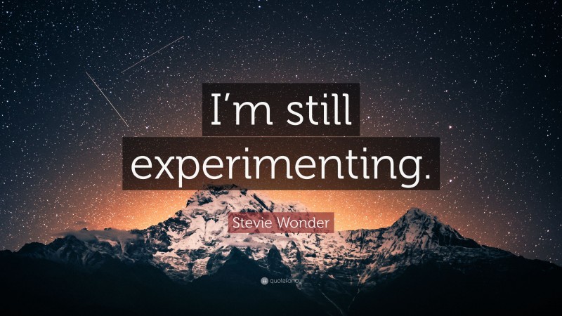 Stevie Wonder Quote: “I’m still experimenting.”