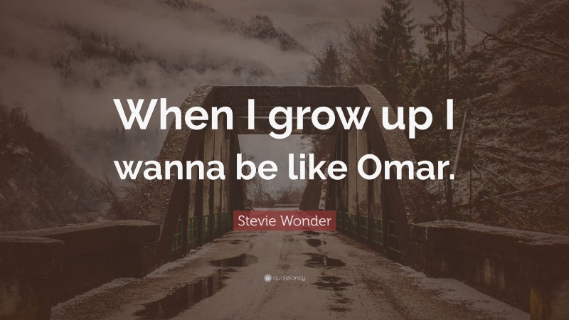 Stevie Wonder Quote: “When I grow up I wanna be like Omar.”