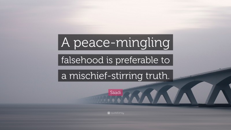 Saadi Quote: “A peace-mingling falsehood is preferable to a mischief-stirring truth.”