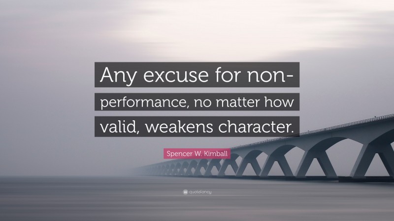 Spencer W. Kimball Quote: “Any excuse for non-performance, no matter how valid, weakens character.”