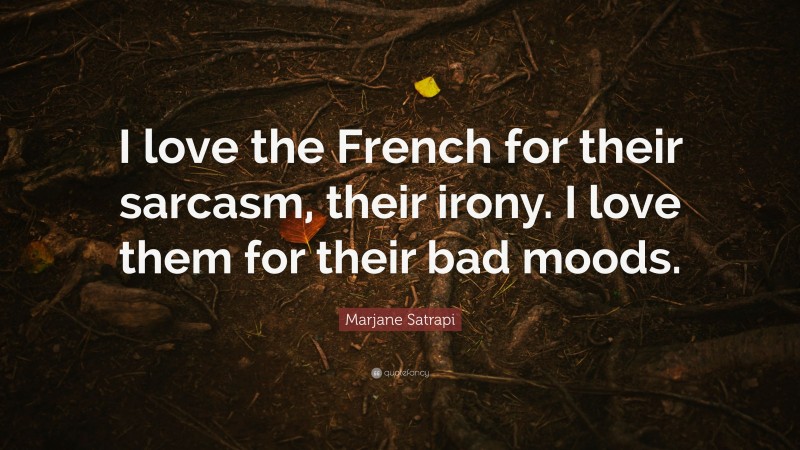 Marjane Satrapi Quote: “I love the French for their sarcasm, their irony. I love them for their bad moods.”