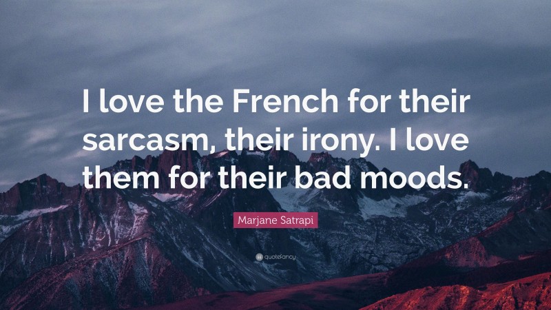 Marjane Satrapi Quote: “I love the French for their sarcasm, their irony. I love them for their bad moods.”