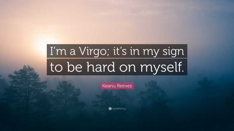 Keanu Reeves Quote: “I’m a Virgo; it’s in my sign to be hard on myself.”