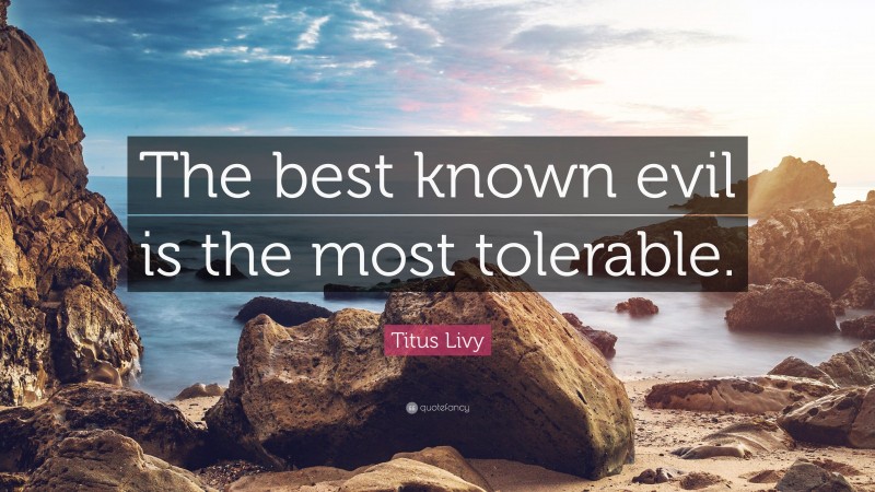 Titus Livy Quote: “The best known evil is the most tolerable.”