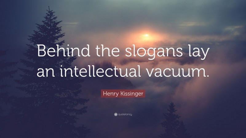 Henry Kissinger Quote: “Behind the slogans lay an intellectual vacuum.”