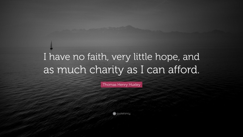Thomas Henry Huxley Quote: “I have no faith, very little hope, and as much charity as I can afford.”