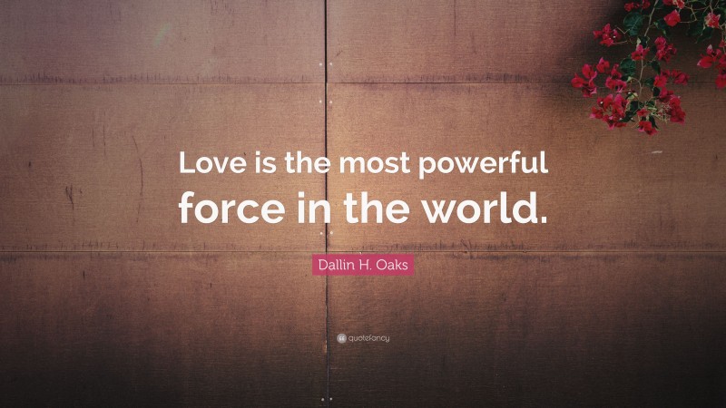 Dallin H. Oaks Quote: “Love is the most powerful force in the world.”