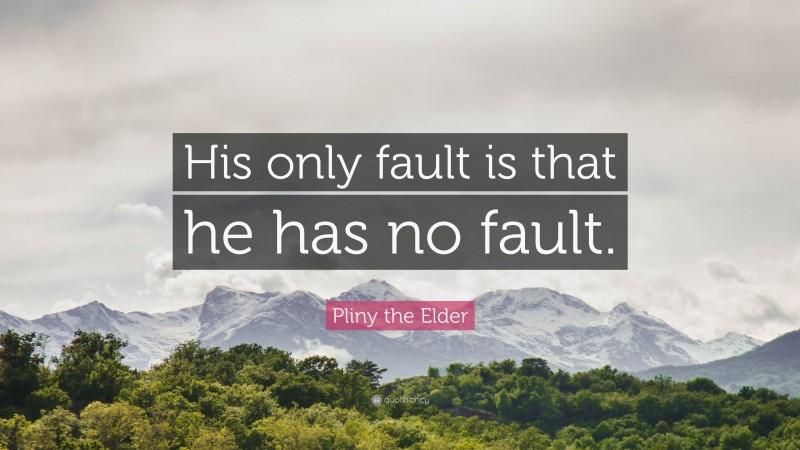 Pliny the Elder Quote: “His only fault is that he has no fault.”