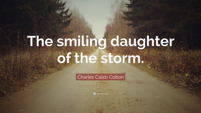 Charles Caleb Colton Quote: “The smiling daughter of the storm.”