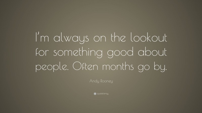 Andy Rooney Quote: “I’m always on the lookout for something good about people. Often months go by.”