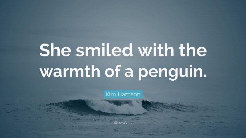 Kim Harrison Quote: “She smiled with the warmth of a penguin.”