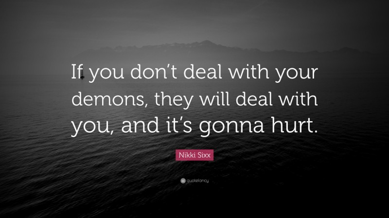 Nikki Sixx Quote: “If you don’t deal with your demons, they will deal with you, and it’s gonna hurt.”