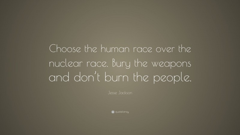 Jesse Jackson Quote: “Choose the human race over the nuclear race. Bury the weapons and don’t burn the people.”