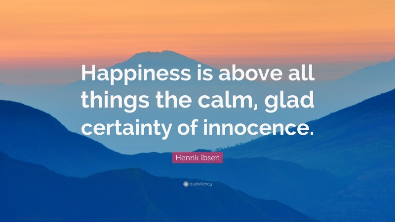 Henrik Ibsen Quote: “Happiness is above all things the calm, glad certainty of innocence.”