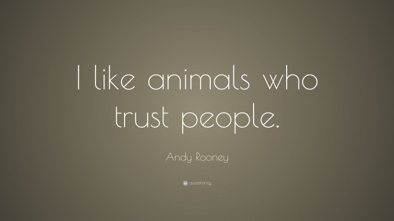 Andy Rooney Quote: “I like animals who trust people.”
