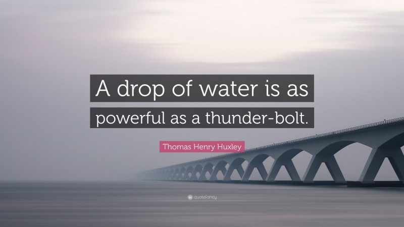 Thomas Henry Huxley Quote: “A drop of water is as powerful as a thunder-bolt.”