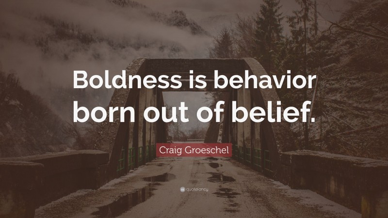 Craig Groeschel Quote: “Boldness is behavior born out of belief.”