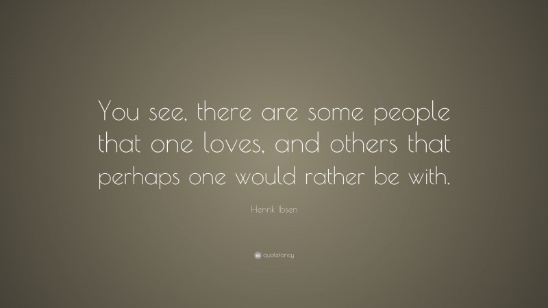 Henrik Ibsen Quote: “You see, there are some people that one loves, and others that perhaps one would rather be with.”