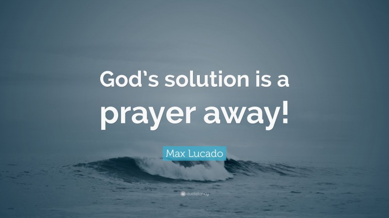 Max Lucado Quote: “God’s solution is a prayer away!”