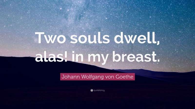 Johann Wolfgang von Goethe Quote: “Two souls dwell, alas! in my breast.”