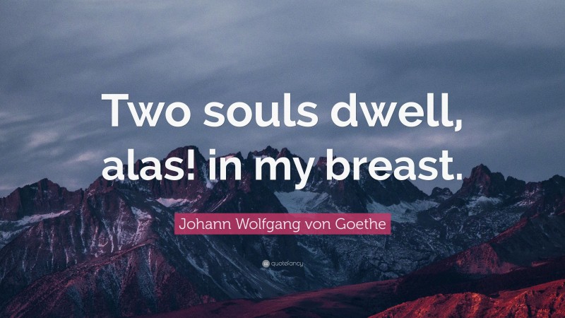 Johann Wolfgang von Goethe Quote: “Two souls dwell, alas! in my breast.”