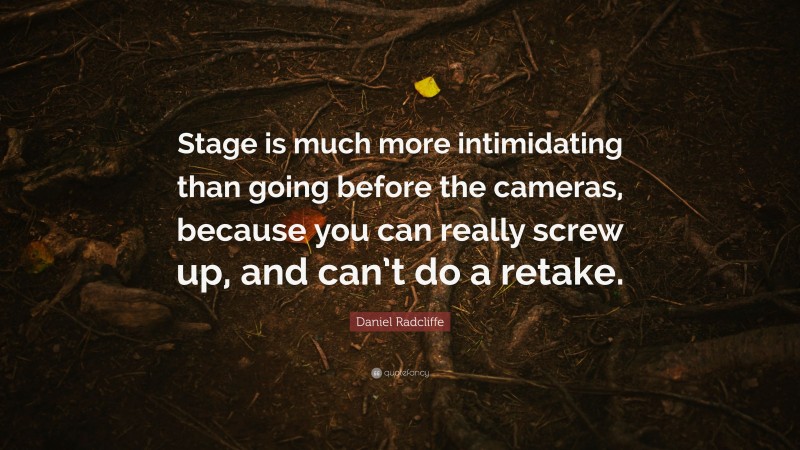 Daniel Radcliffe Quote: “Stage is much more intimidating than going before the cameras, because you can really screw up, and can’t do a retake.”