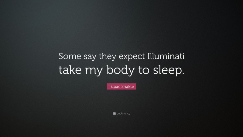 Tupac Shakur Quote: “Some say they expect Illuminati take my body to sleep.”