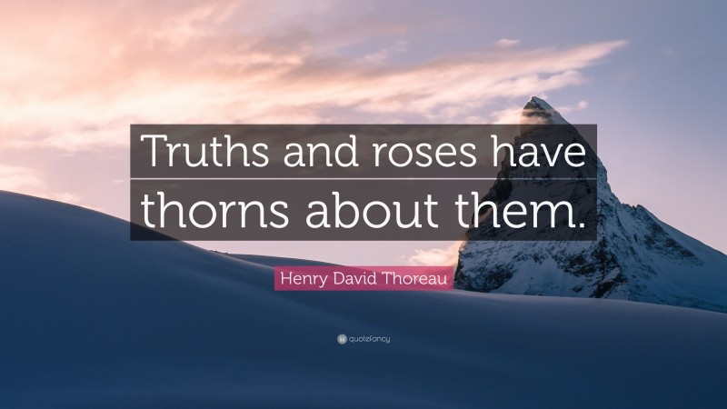 Henry David Thoreau Quote: “Truths and roses have thorns about them.”