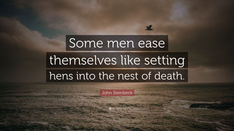 John Steinbeck Quote: “Some men ease themselves like setting hens into the nest of death.”