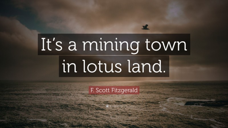 F. Scott Fitzgerald Quote: “It’s a mining town in lotus land.”
