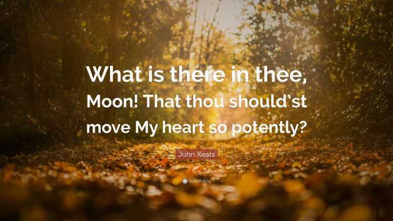 John Keats Quote: “What is there in thee, Moon! That thou should’st move My heart so potently?”