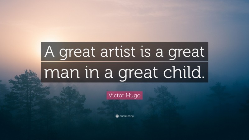 Victor Hugo Quote: “A great artist is a great man in a great child.”