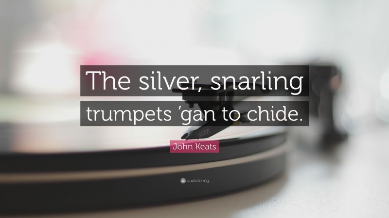 John Keats Quote: “The silver, snarling trumpets ’gan to chide.”
