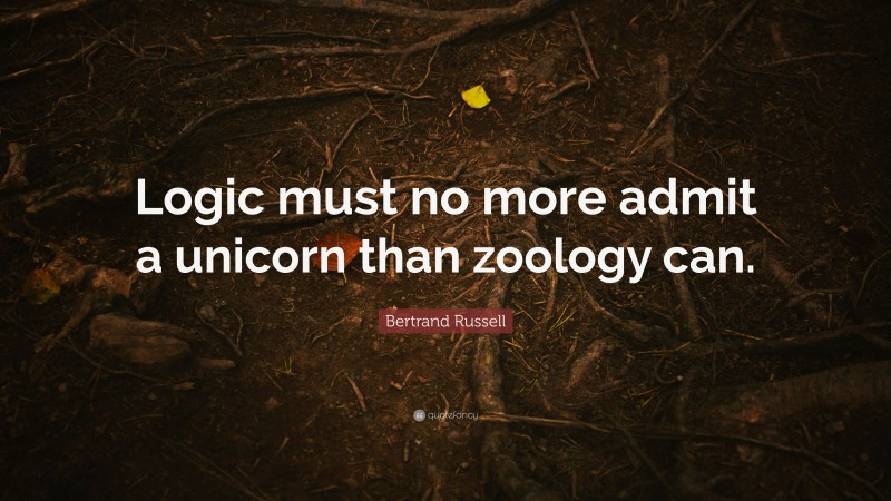 Bertrand Russell Quote: “Logic must no more admit a unicorn than zoology can.”