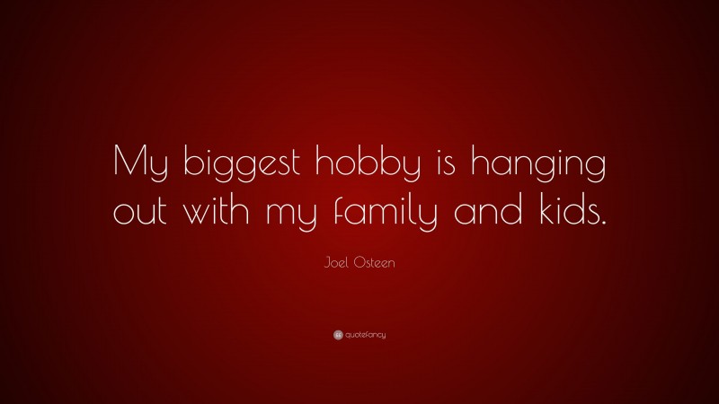 Joel Osteen Quote: “My biggest hobby is hanging out with my family and kids.”