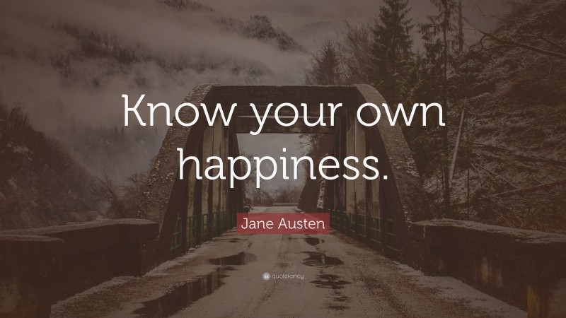 Jane Austen Quote: “Know your own happiness.”