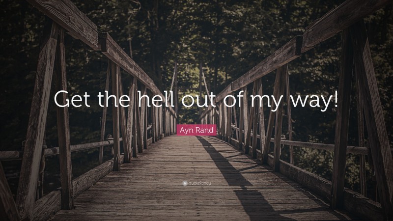 Ayn Rand Quote: “Get the hell out of my way!”