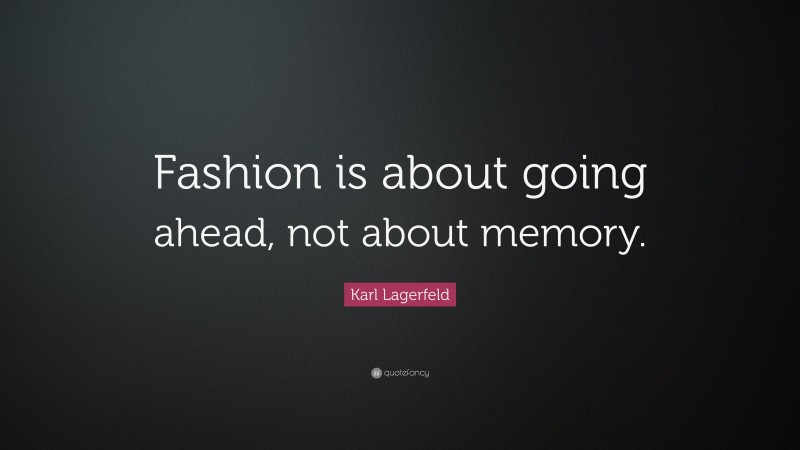 Karl Lagerfeld Quote: “Fashion is about going ahead, not about memory.”