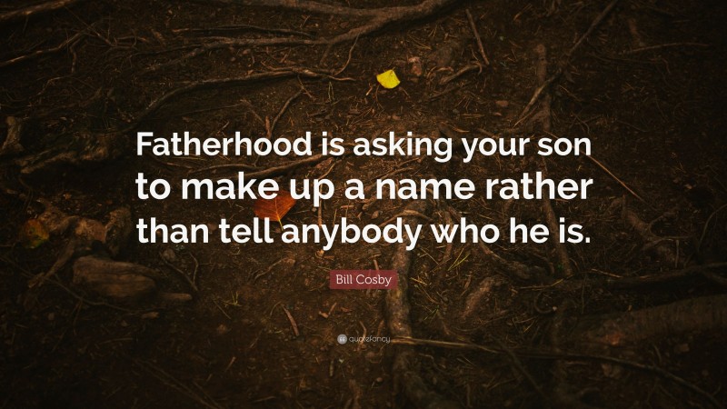 Bill Cosby Quote: “Fatherhood is asking your son to make up a name rather than tell anybody who he is.”