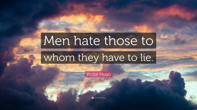 Victor Hugo Quote: “Men hate those to whom they have to lie.”