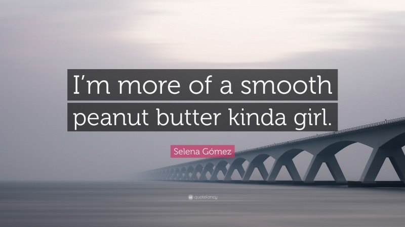 Selena Gómez Quote: “I’m more of a smooth peanut butter kinda girl.”