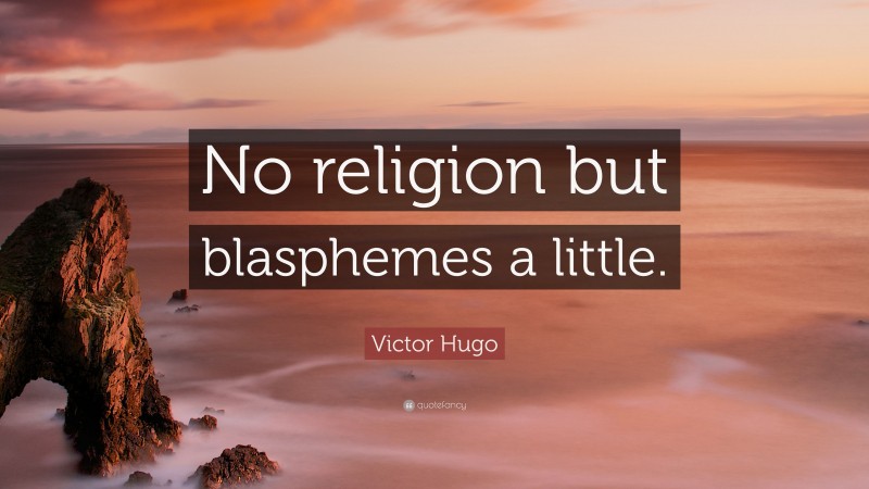 Victor Hugo Quote: “No religion but blasphemes a little.”