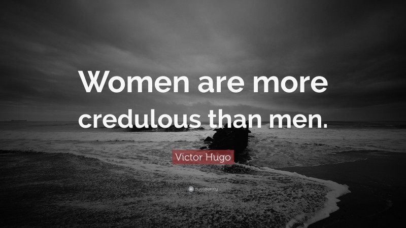 Victor Hugo Quote: “Women are more credulous than men.”
