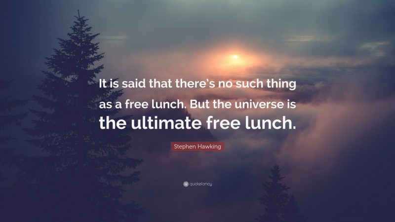 Stephen Hawking Quote: “It is said that there’s no such thing as a free lunch. But the universe is the ultimate free lunch.”