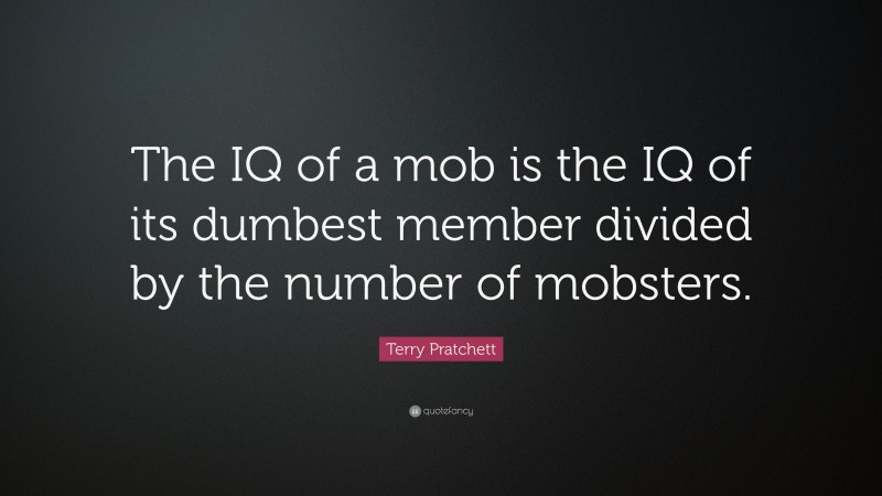 Terry Pratchett Quote: “The IQ of a mob is the IQ of its dumbest member divided by the number of mobsters.”