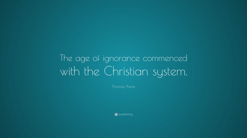 Thomas Paine Quote: “The age of ignorance commenced with the Christian system.”