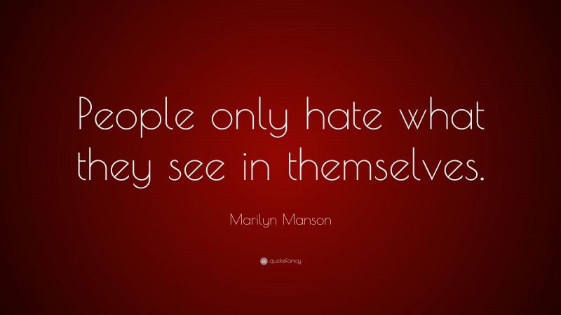 Marilyn Manson Quote: “People only hate what they see in themselves.”