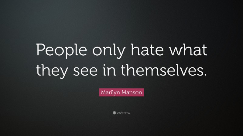 Marilyn Manson Quote: “People only hate what they see in themselves.”