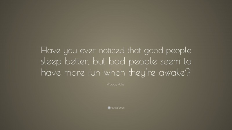 Woody Allen Quote: “Have you ever noticed that good people sleep better, but bad people seem to have more fun when they’re awake?”