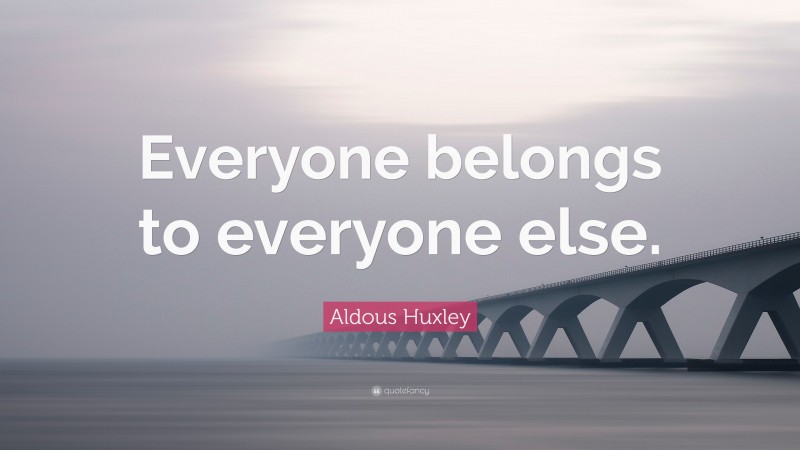 Aldous Huxley Quote: “Everyone belongs to everyone else.”